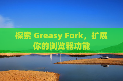 探索 Greasy Fork，扩展你的浏览器功能
