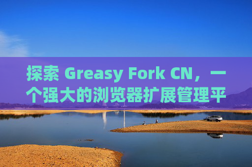 探索 Greasy Fork CN，一个强大的浏览器扩展管理平台