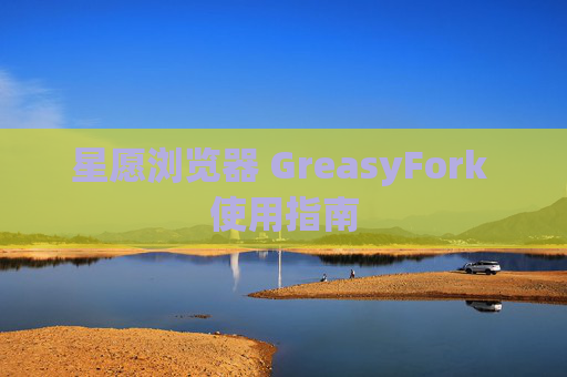 星愿浏览器 GreasyFork 使用指南
